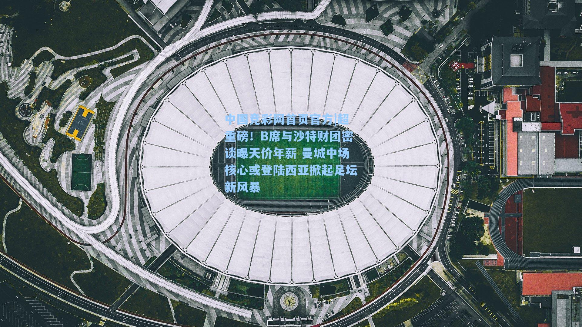 中国竞彩网首页官方|超重磅！B席与沙特财团密谈曝天价年薪 曼城中场核心或登陆西亚掀起足坛新风暴