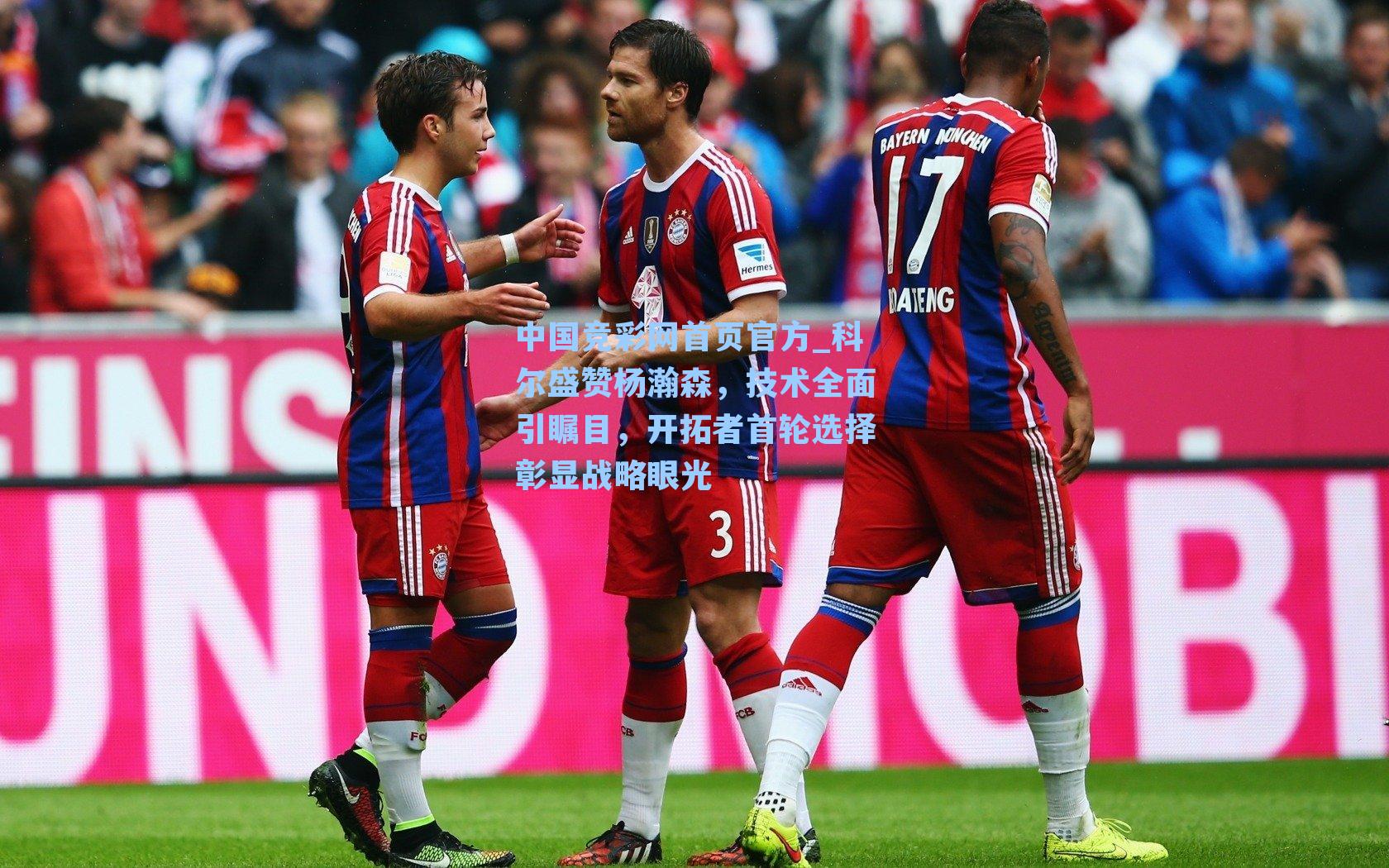 中国竞彩网首页官方_科尔盛赞杨瀚森，技术全面引瞩目，开拓者首轮选择彰显战略眼光