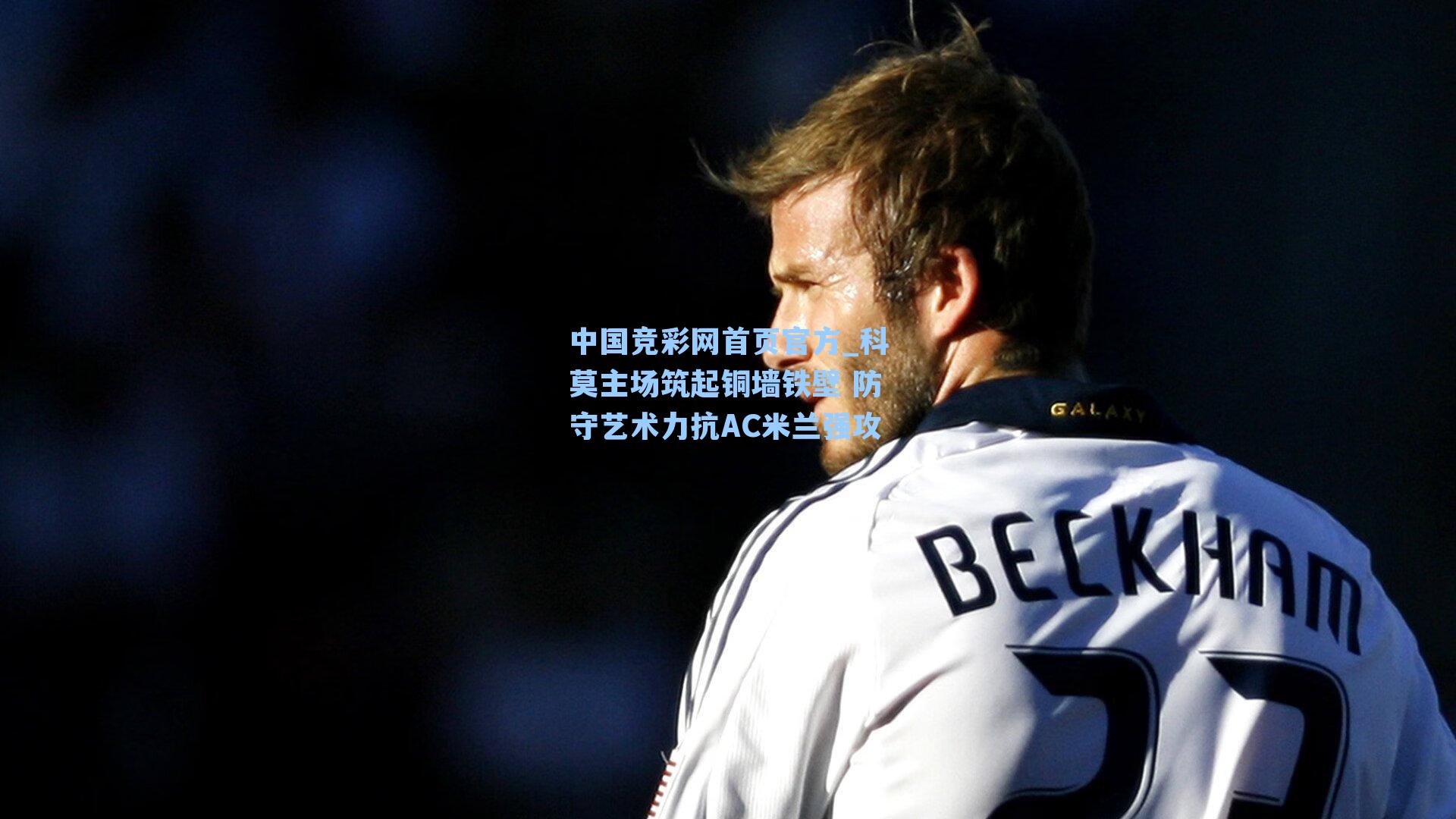 中国竞彩网首页官方_科莫主场筑起铜墙铁壁 防守艺术力抗AC米兰强攻