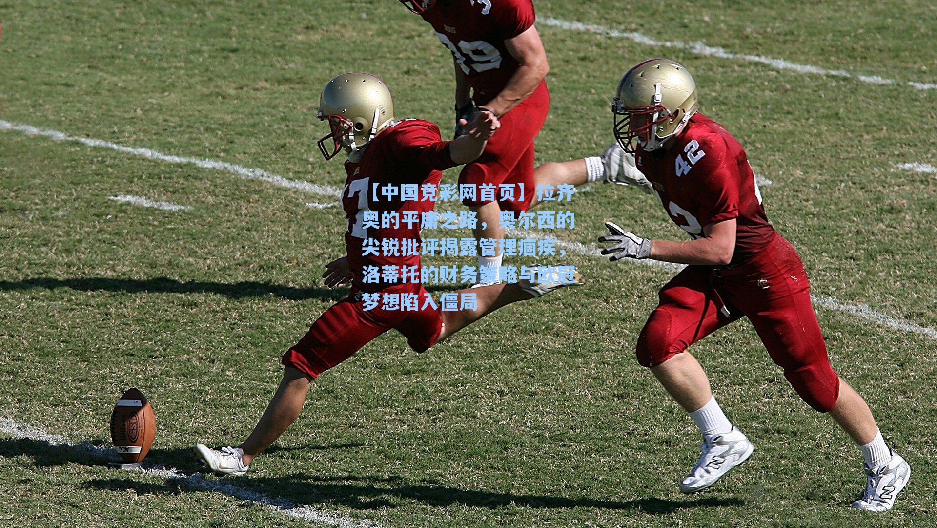 【中国竞彩网首页】拉齐奥的平庸之路，奥尔西的尖锐批评揭露管理痼疾，洛蒂托的财务策略与欧冠梦想陷入僵局