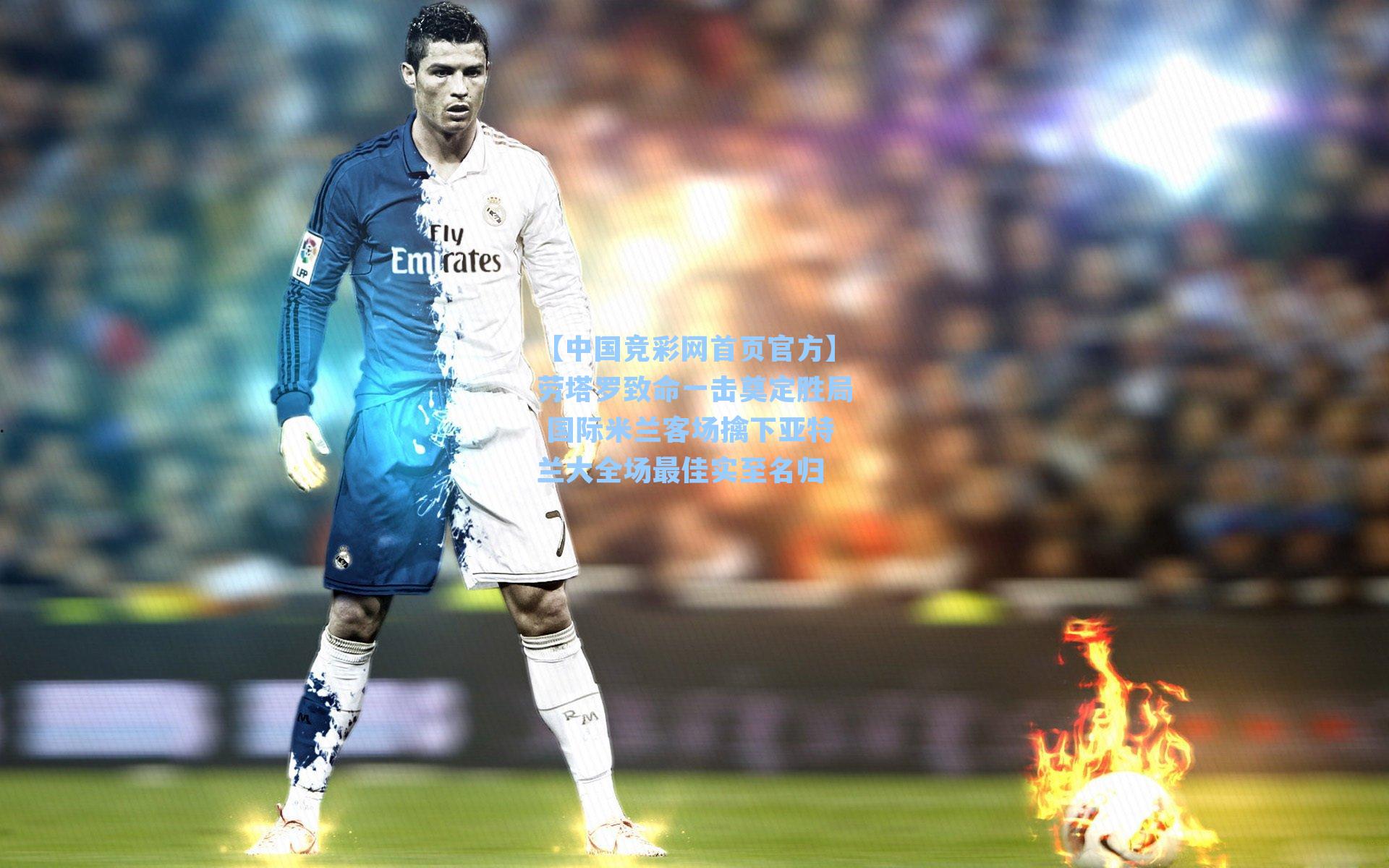 【中国竞彩网首页官方】劳塔罗致命一击奠定胜局 国际米兰客场擒下亚特兰大全场最佳实至名归