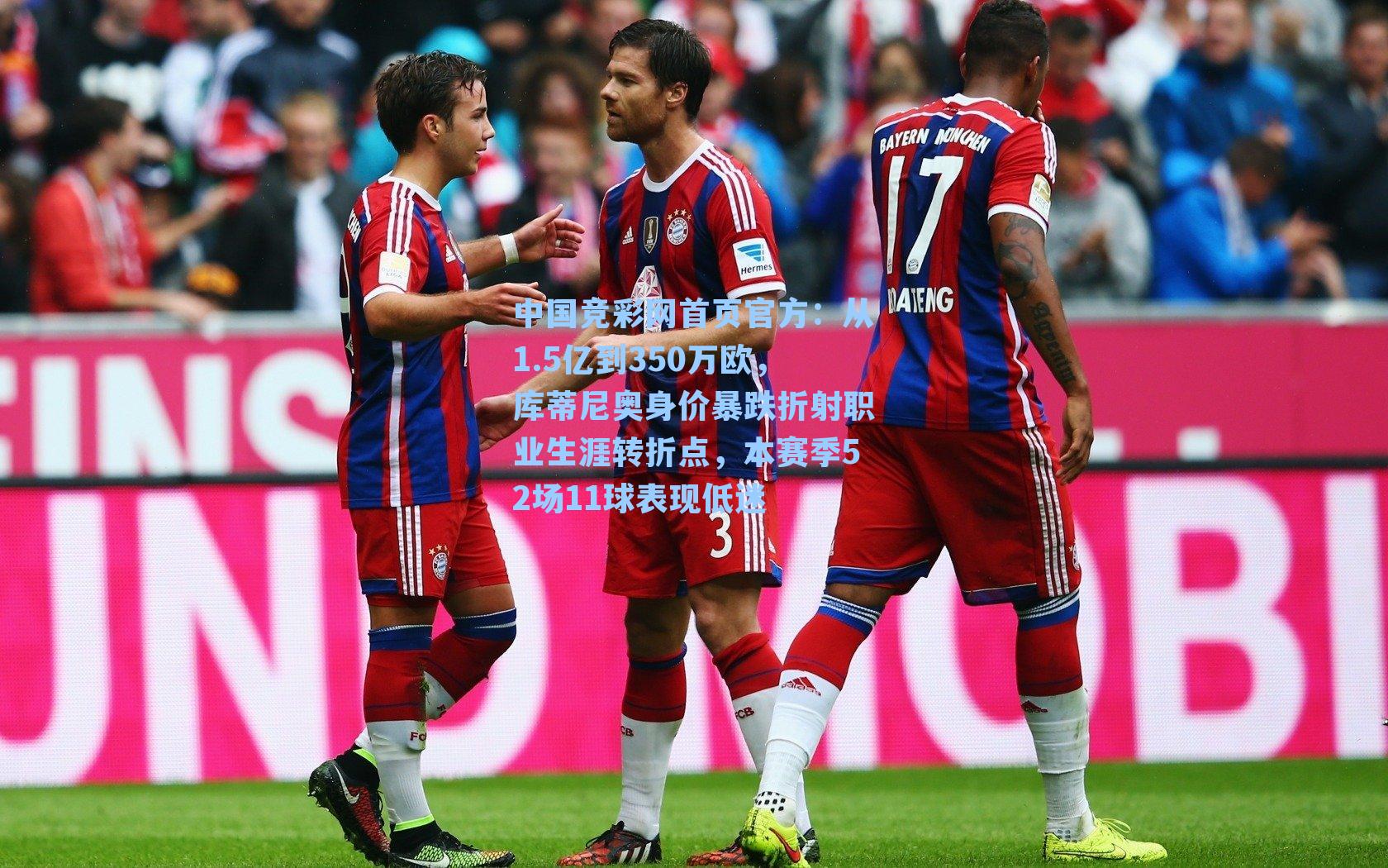 中国竞彩网首页官方：从1.5亿到350万欧，库蒂尼奥身价暴跌折射职业生涯转折点，本赛季52场11球表现低迷