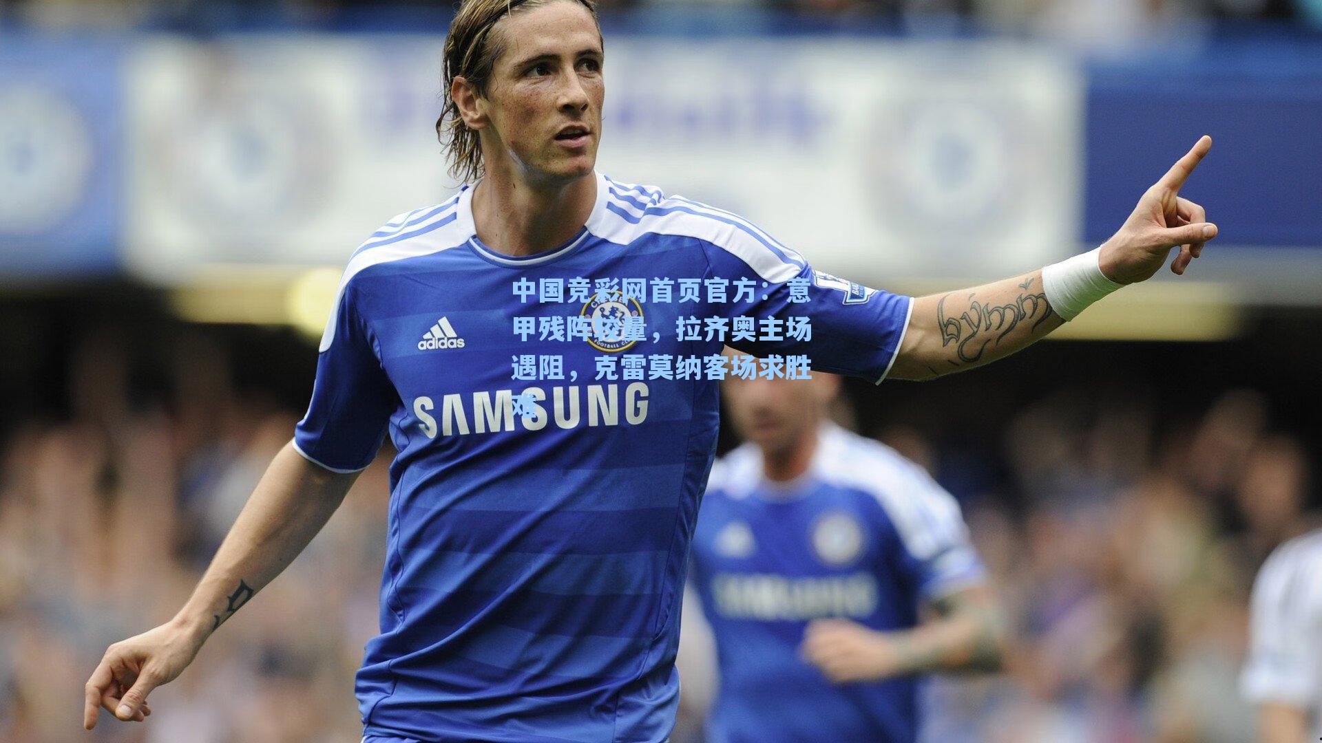 意甲残阵较量，拉齐奥主场遇阻，克雷莫纳客场求胜难