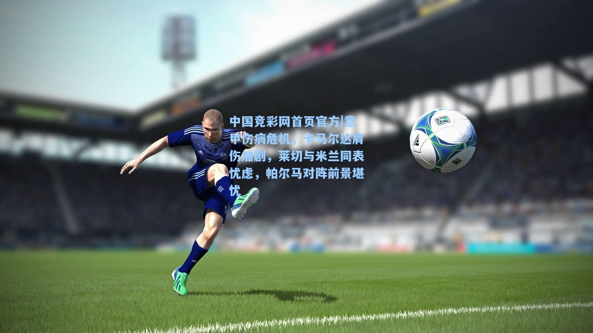 意甲伤病危机，卡马尔达肩伤加剧，莱切与米兰同表忧虑，帕尔马对阵前景堪忧