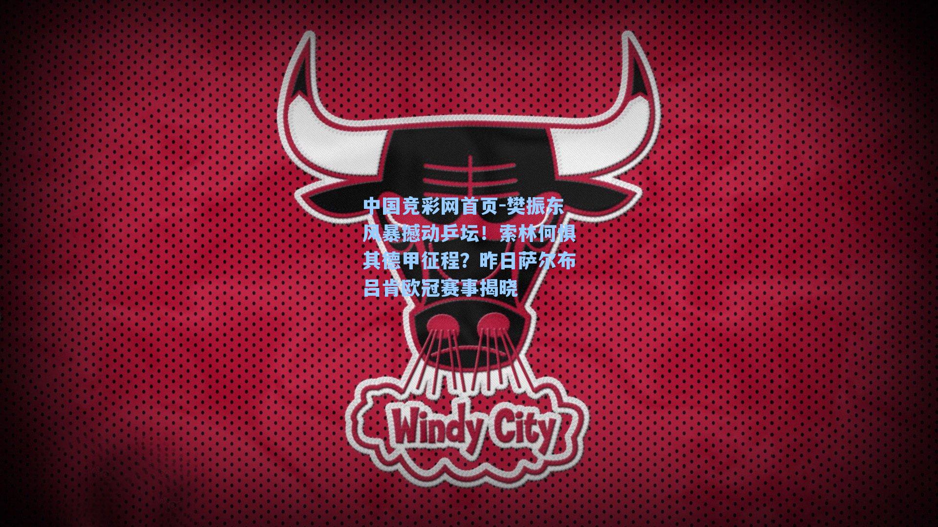 中国竞彩网首页-樊振东风暴撼动乒坛！索林何惧其德甲征程？昨日萨尔布吕肯欧冠赛事揭晓