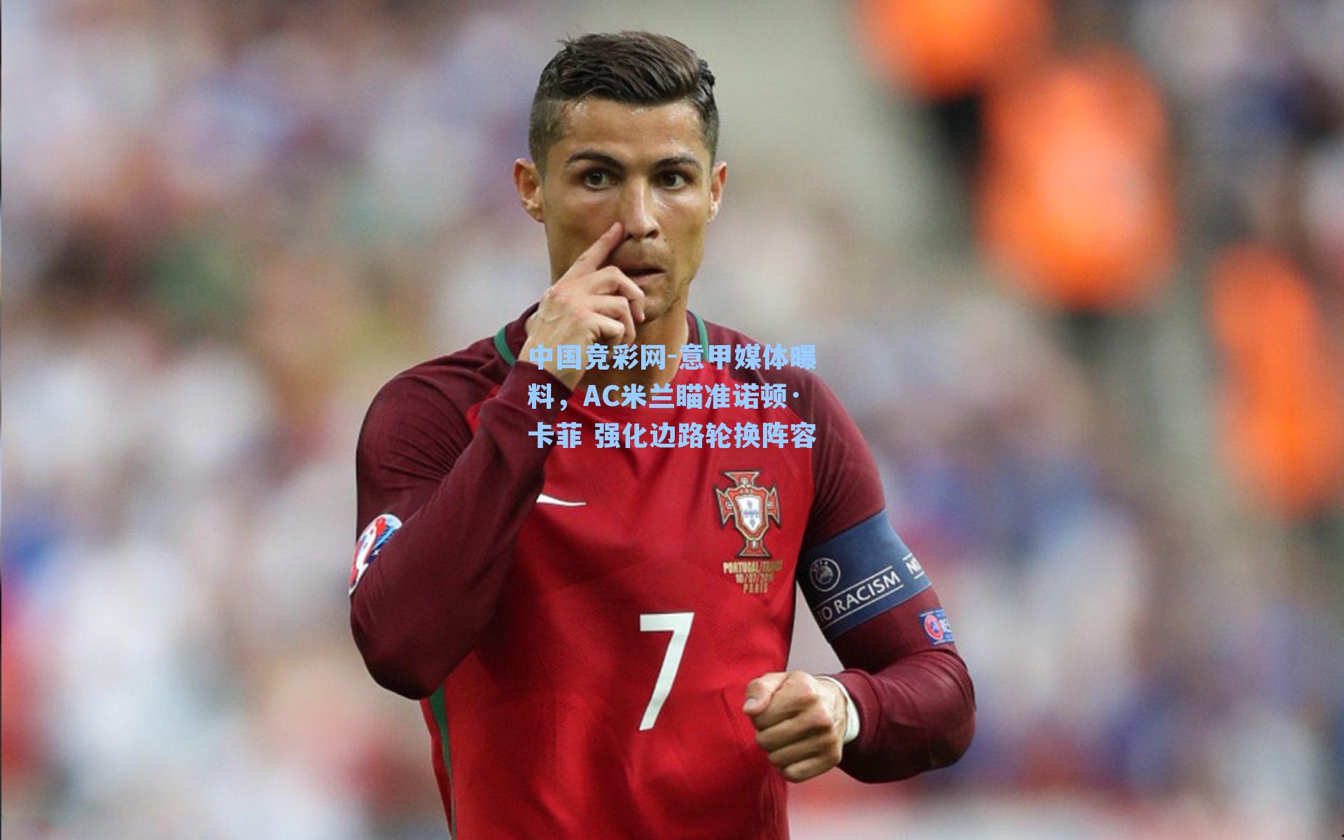 中国竞彩网-意甲媒体曝料，AC米兰瞄准诺顿·卡菲 强化边路轮换阵容