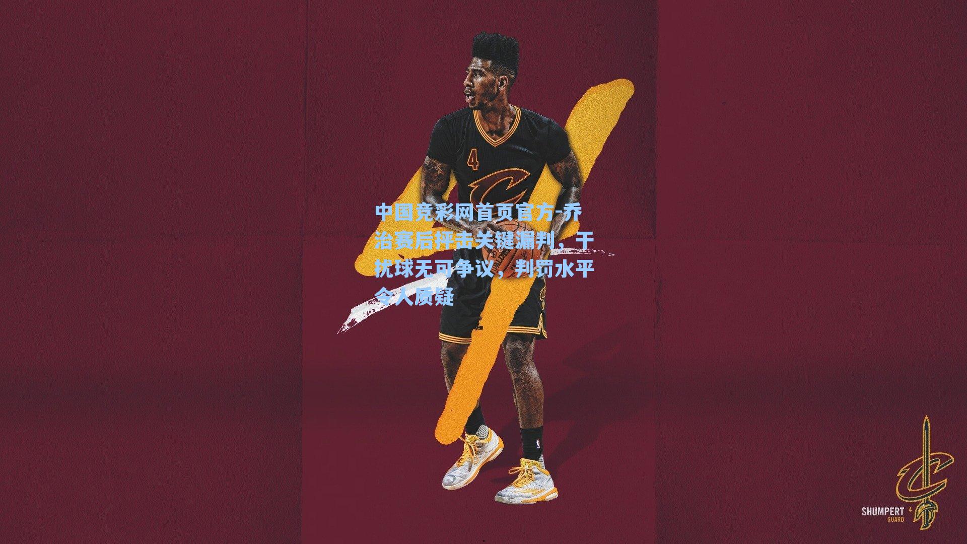 中国竞彩网首页官方-乔治赛后抨击关键漏判，干扰球无可争议，判罚水平令人质疑