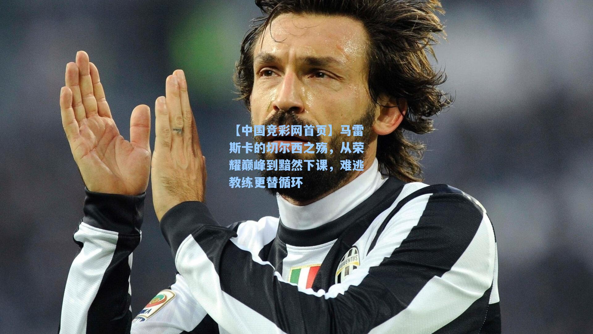 【中国竞彩网首页】马雷斯卡的切尔西之殇，从荣耀巅峰到黯然下课，难逃教练更替循环