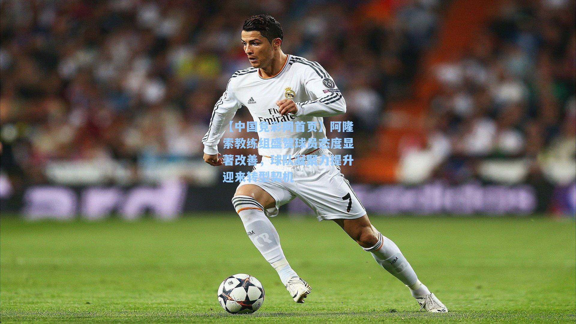 阿隆索教练组盛赞球员态度显著改善，球队凝聚力提升迎来转型契机