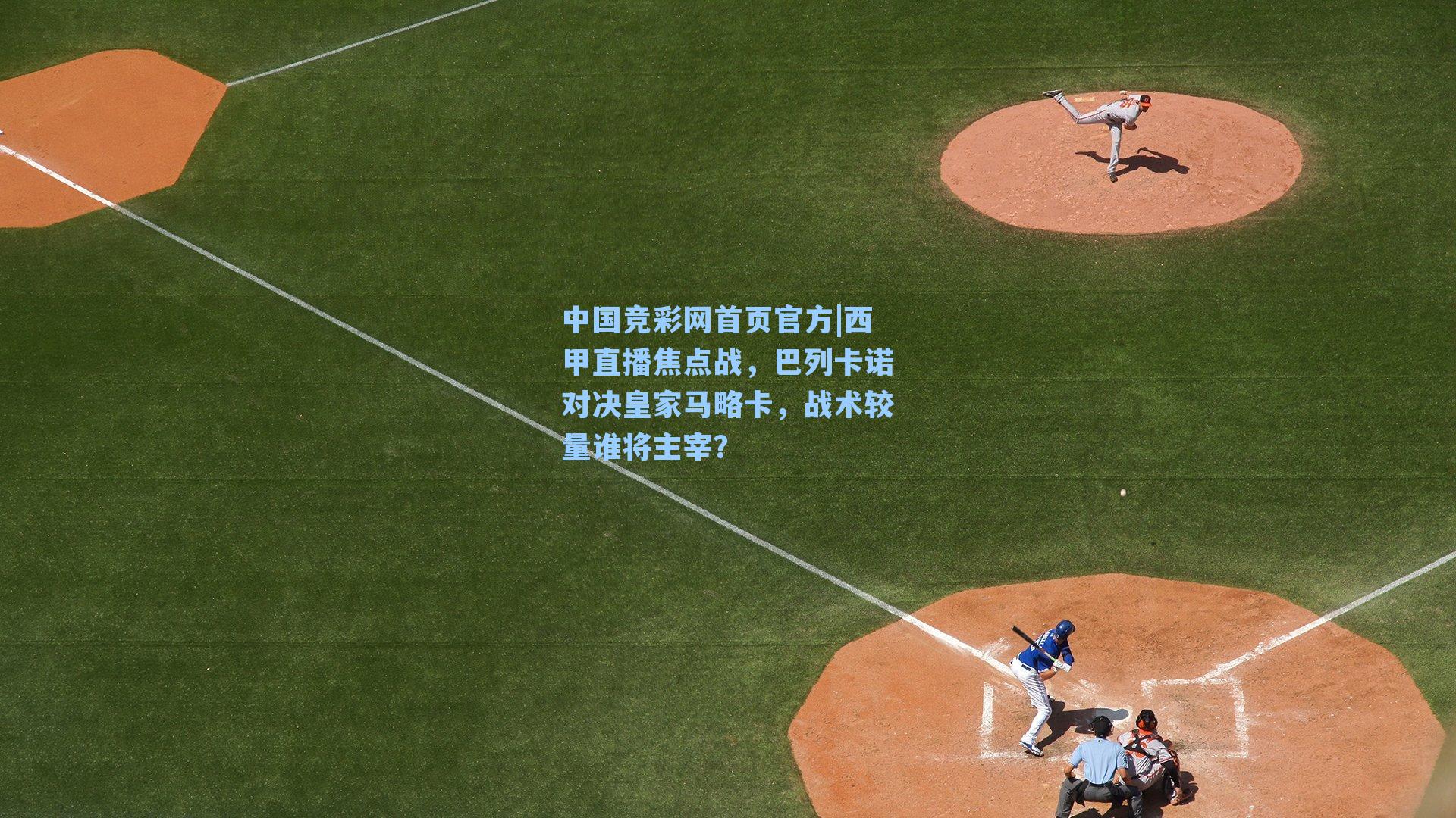 中国竞彩网首页官方|西甲直播焦点战，巴列卡诺对决皇家马略卡，战术较量谁将主宰？