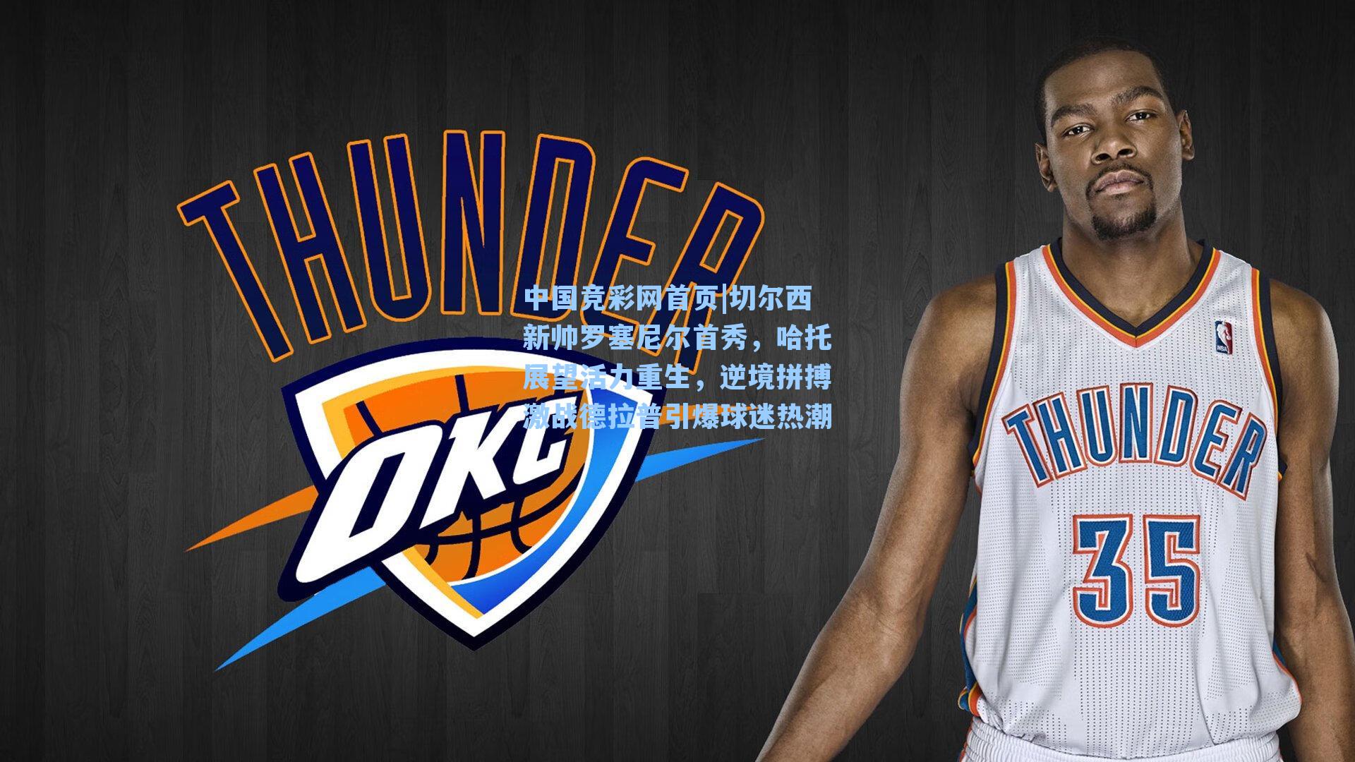 中国竞彩网首页|切尔西新帅罗塞尼尔首秀，哈托展望活力重生，逆境拼搏激战德拉普引爆球迷热潮