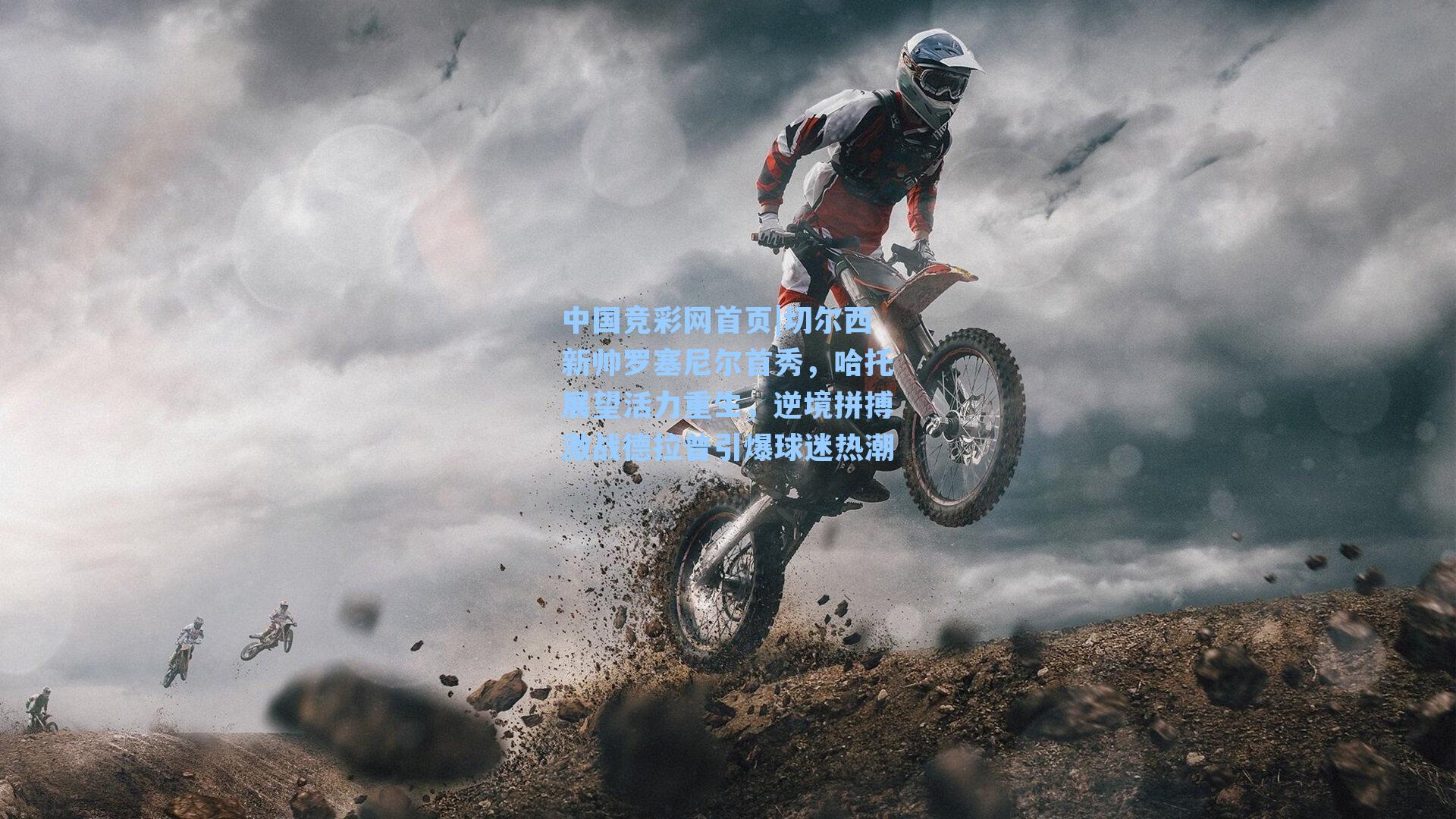 中国竞彩网首页|切尔西新帅罗塞尼尔首秀，哈托展望活力重生，逆境拼搏激战德拉普引爆球迷热潮