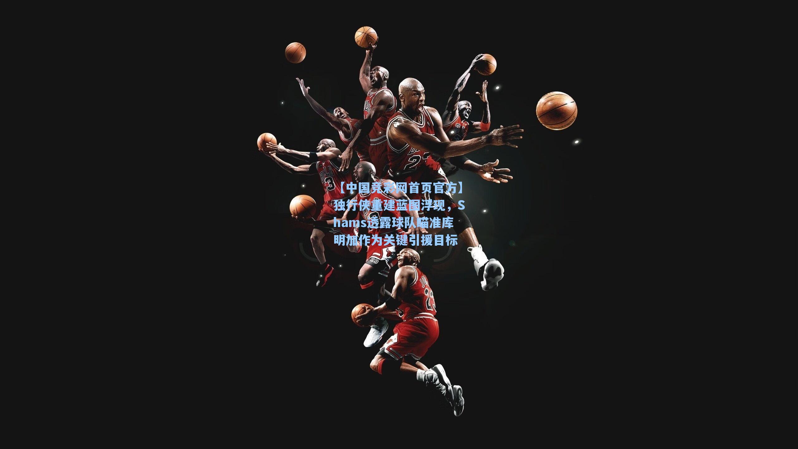 【中国竞彩网首页官方】独行侠重建蓝图浮现，Shams透露球队瞄准库明加作为关键引援目标