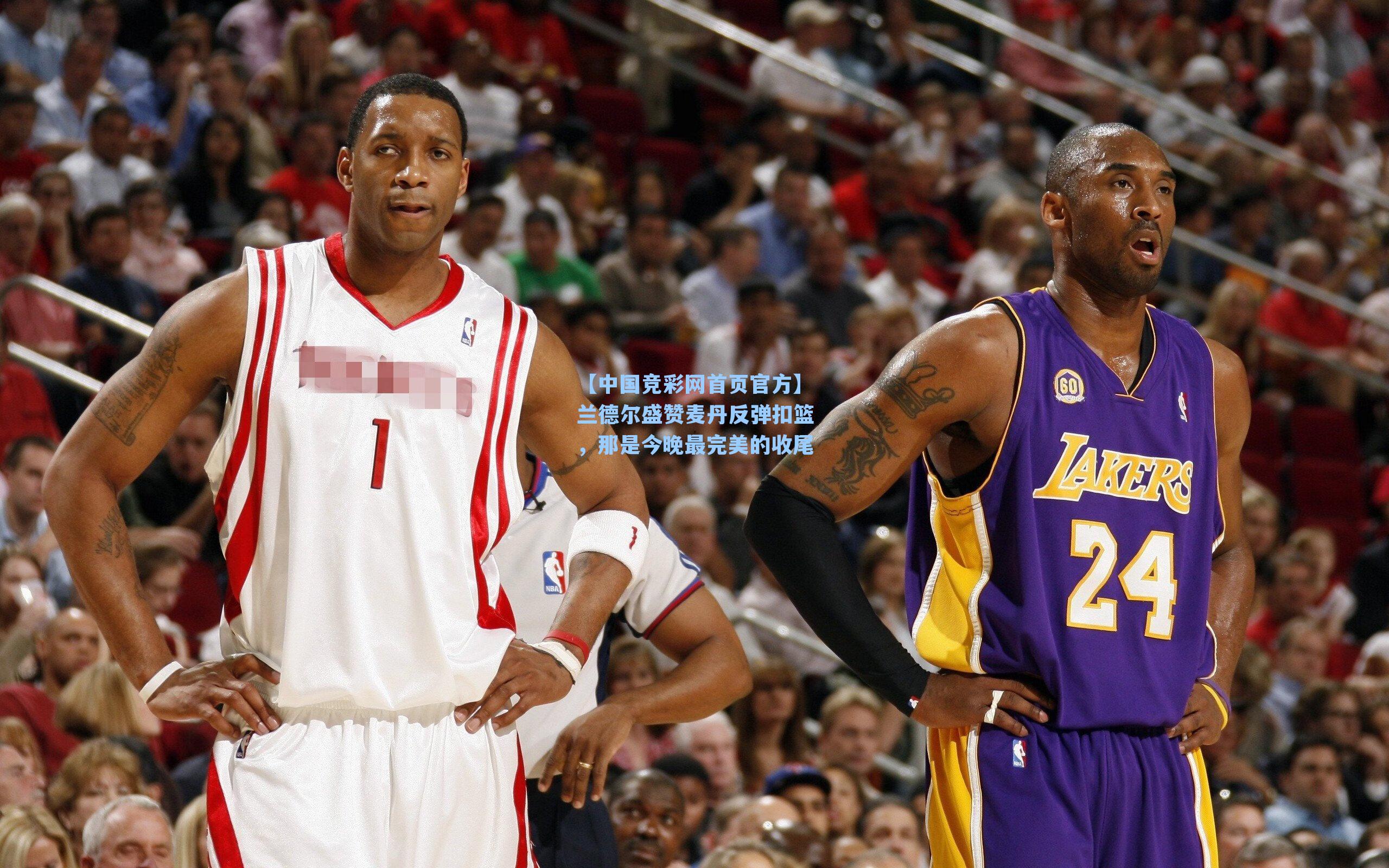 【中国竞彩网首页官方】兰德尔盛赞麦丹反弹扣篮，那是今晚最完美的收尾