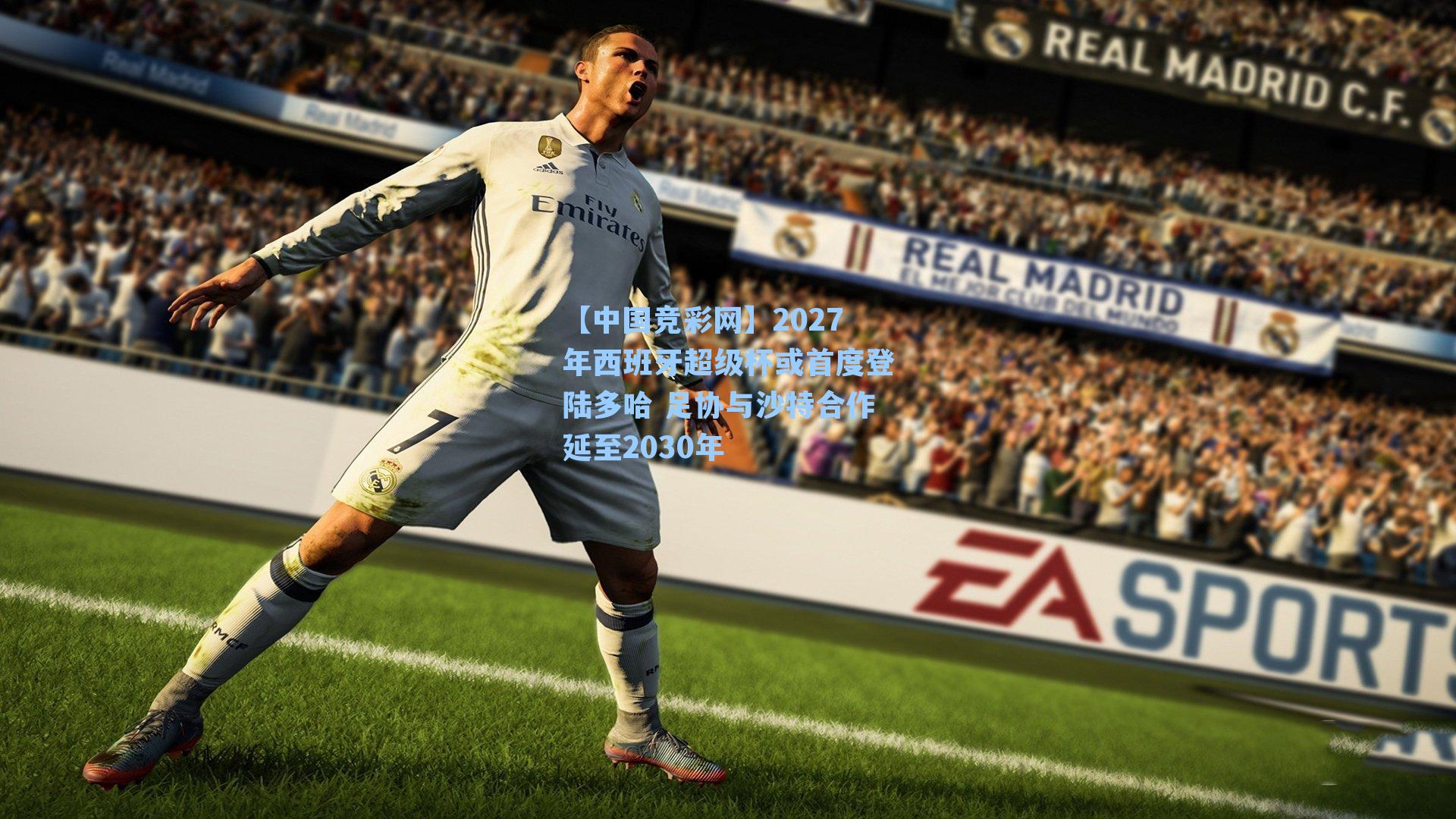 【中国竞彩网】2027年西班牙超级杯或首度登陆多哈 足协与沙特合作延至2030年
