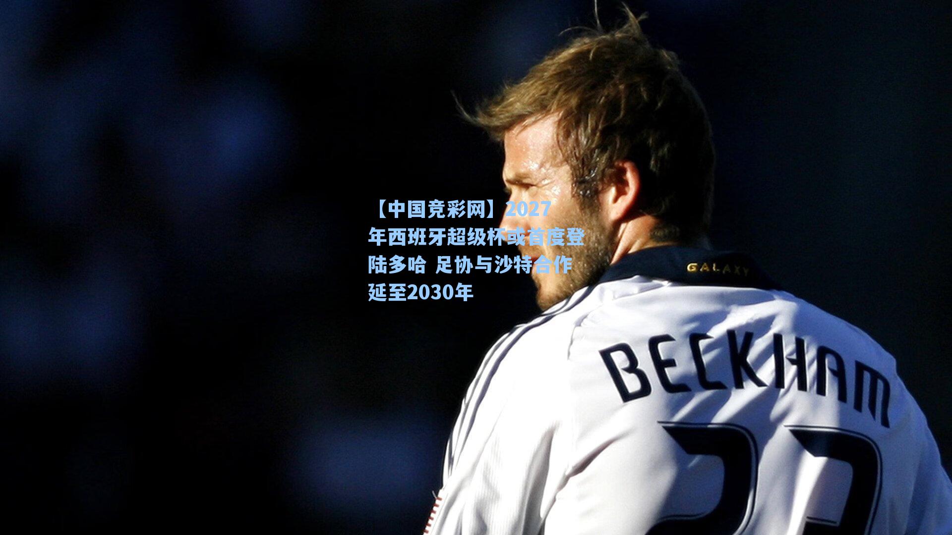 【中国竞彩网】2027年西班牙超级杯或首度登陆多哈 足协与沙特合作延至2030年