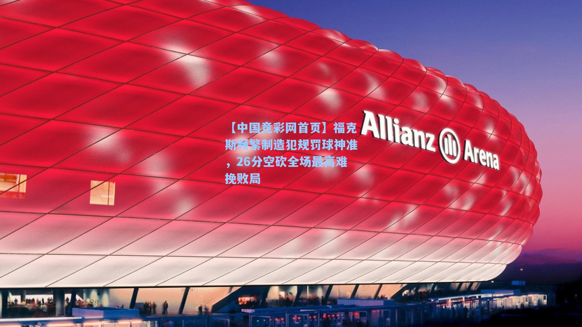 【中国竞彩网首页】福克斯频繁制造犯规罚球神准，26分空砍全场最高难挽败局