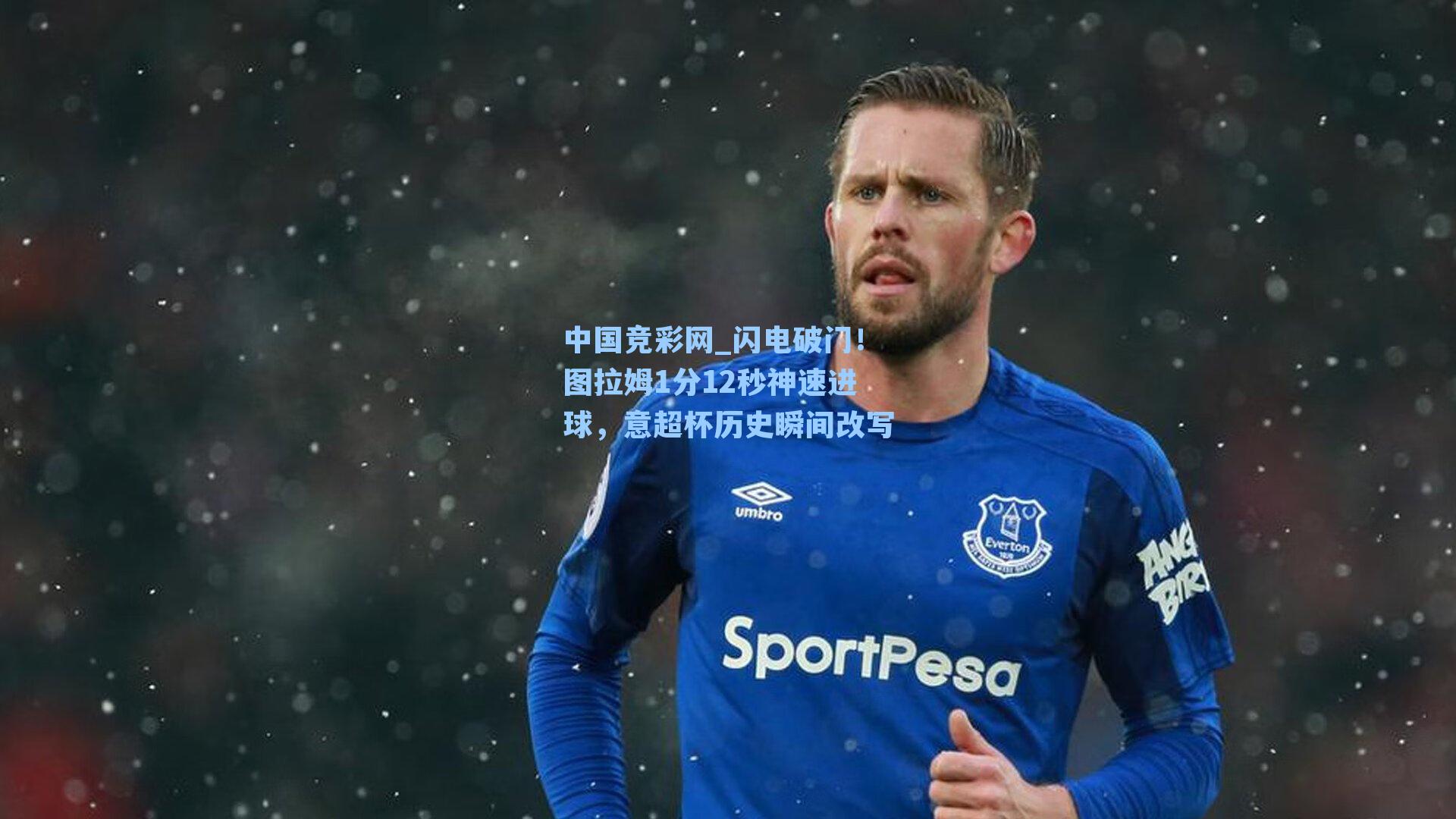 中国竞彩网_闪电破门！图拉姆1分12秒神速进球，意超杯历史瞬间改写