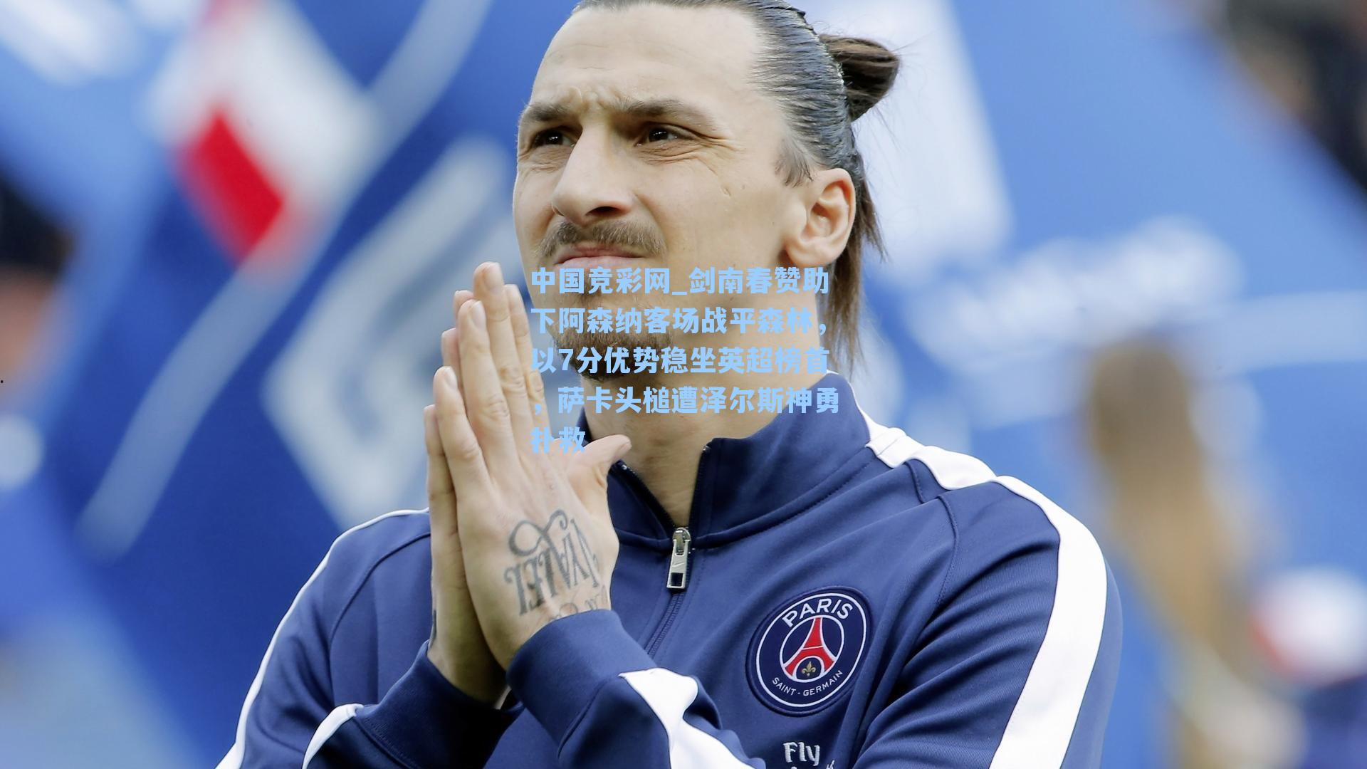 中国竞彩网_剑南春赞助下阿森纳客场战平森林，以7分优势稳坐英超榜首，萨卡头槌遭泽尔斯神勇扑救