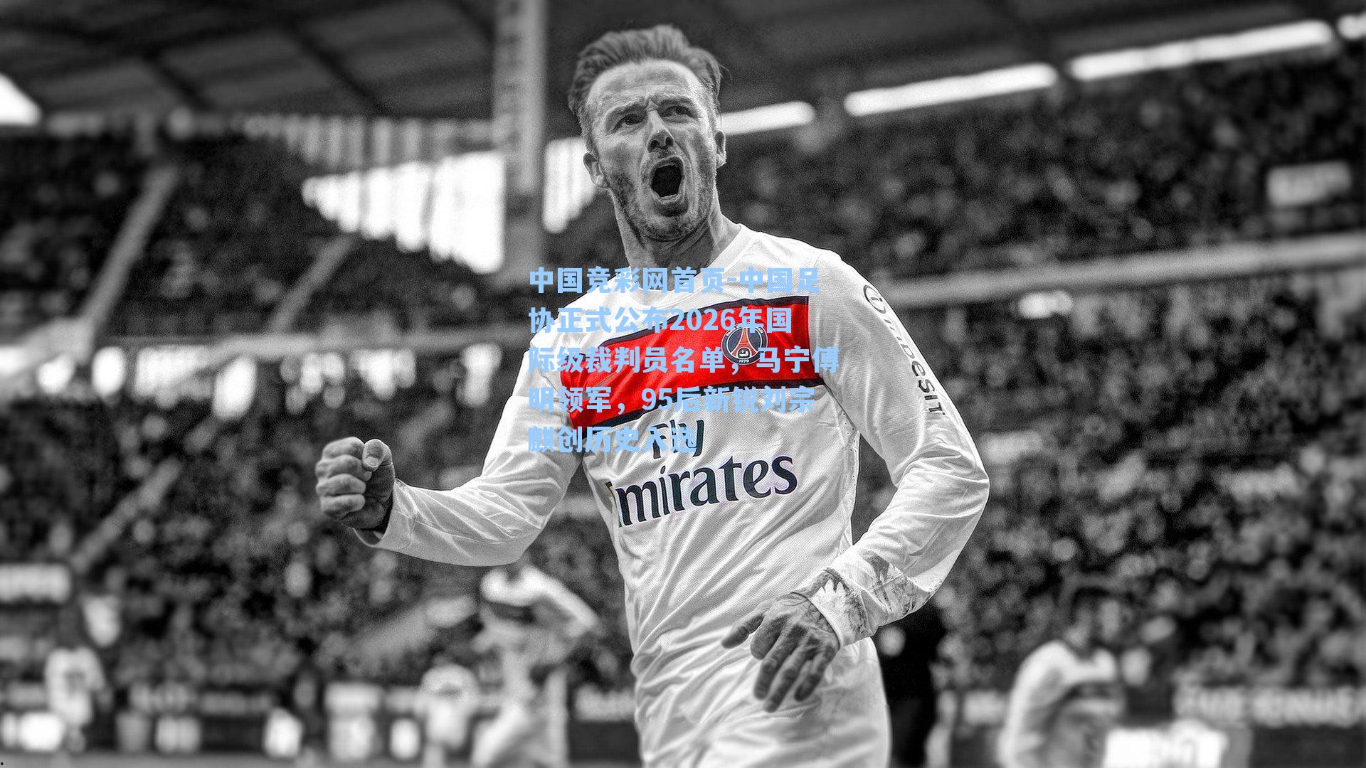 中国竞彩网首页-中国足协正式公布2026年国际级裁判员名单，马宁傅明领军，95后新锐刘宗麒创历史入选