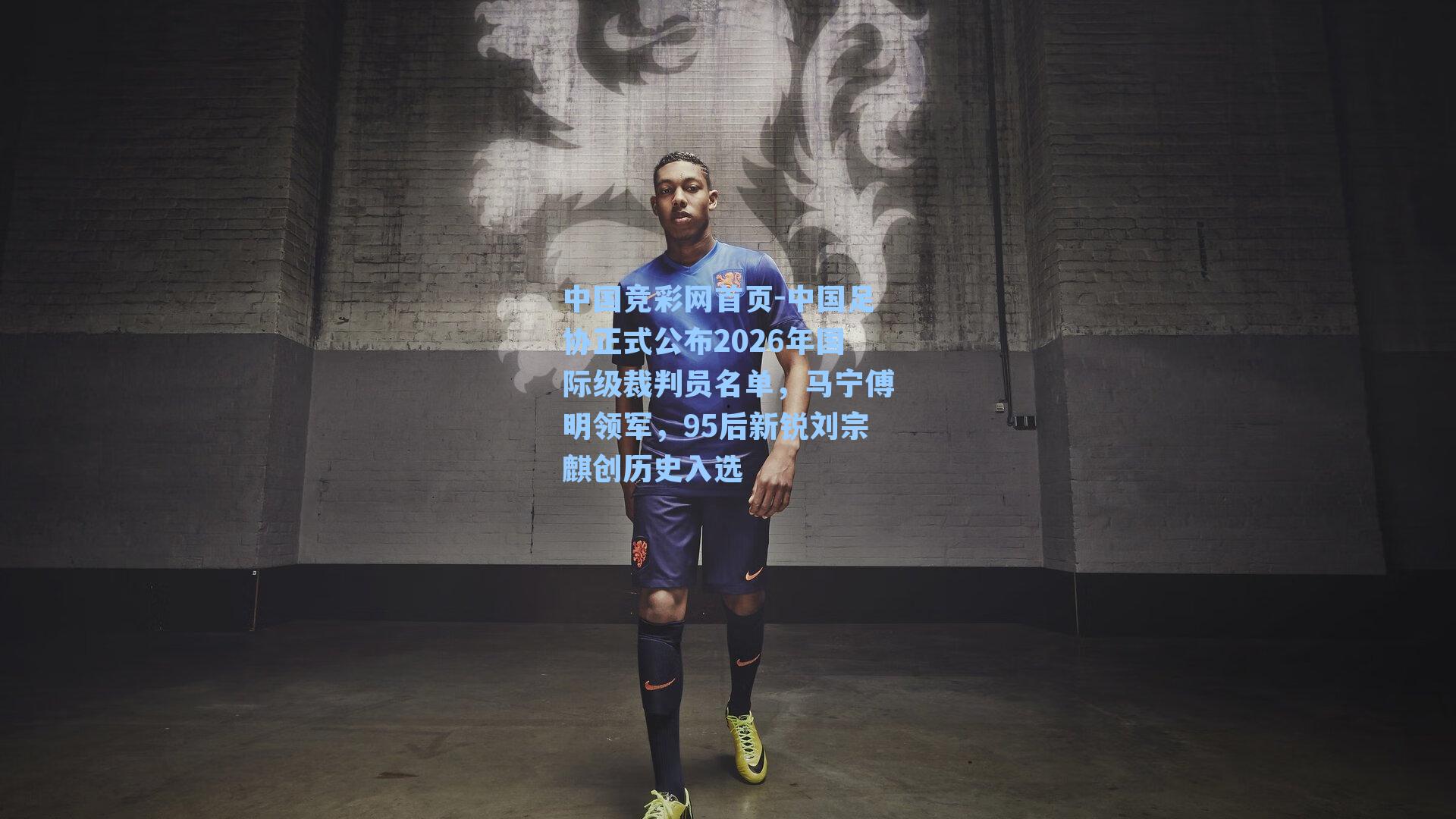 中国竞彩网首页-中国足协正式公布2026年国际级裁判员名单，马宁傅明领军，95后新锐刘宗麒创历史入选