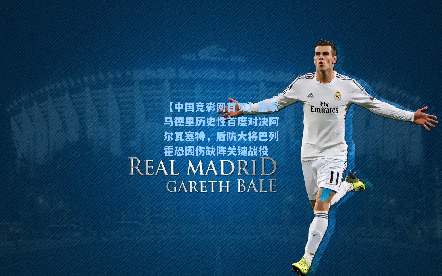 【中国竞彩网首页】皇家马德里历史性首度对决阿尔瓦塞特，后防大将巴列霍恐因伤缺阵关键战役