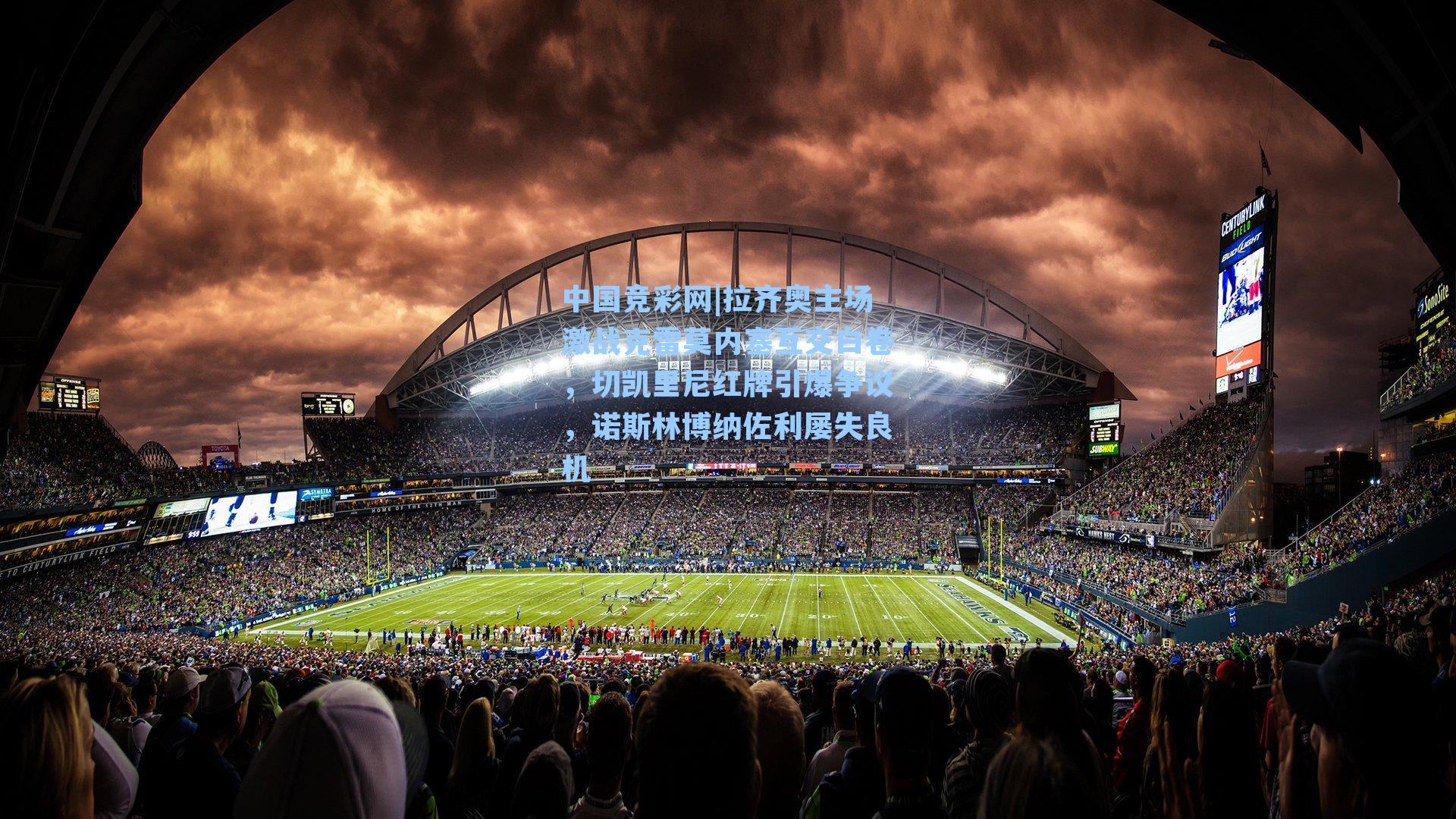 拉齐奥主场激战克雷莫内塞互交白卷，切凯里尼红牌引爆争议，诺斯林博纳佐利屡失良机