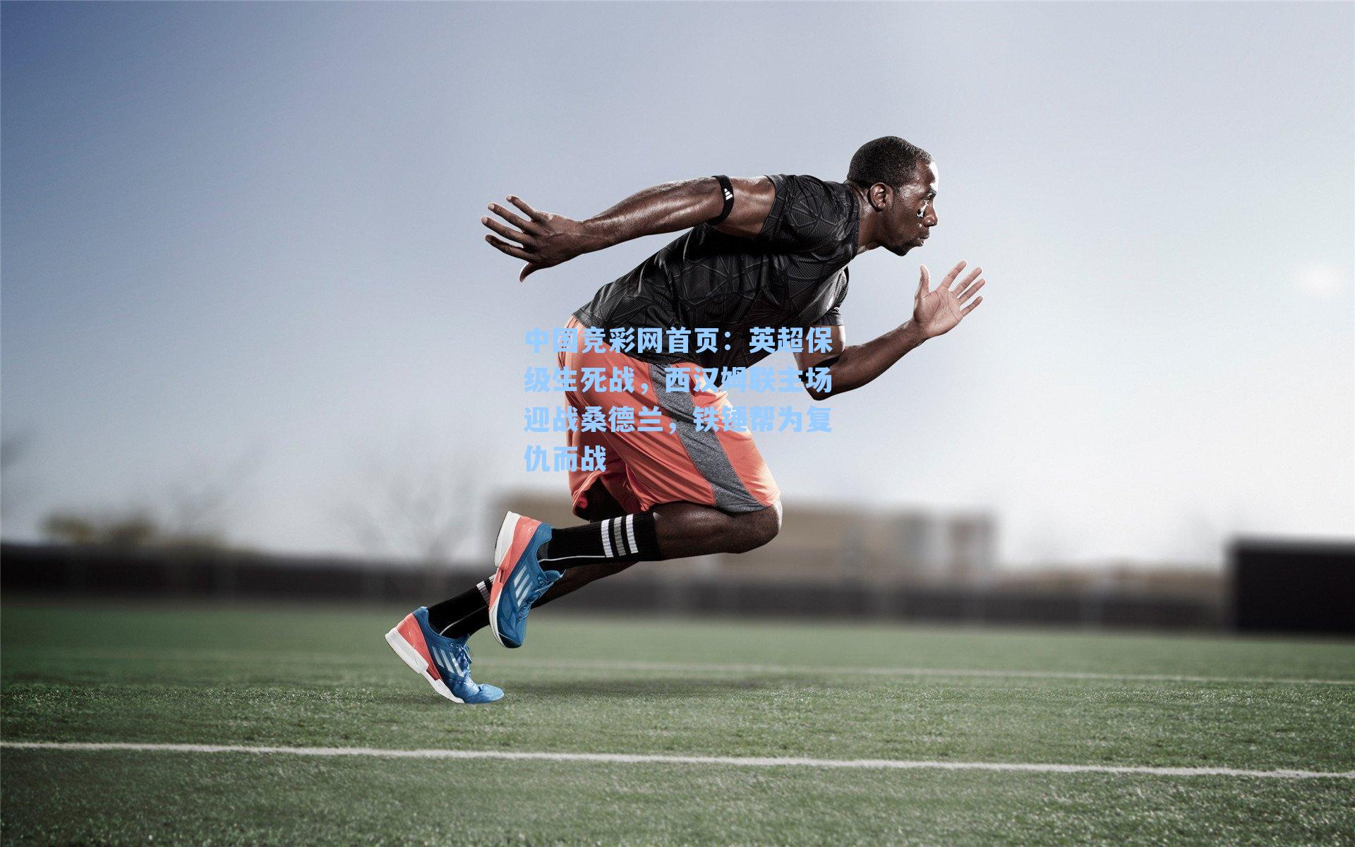 中国竞彩网首页：英超保级生死战，西汉姆联主场迎战桑德兰，铁锤帮为复仇而战