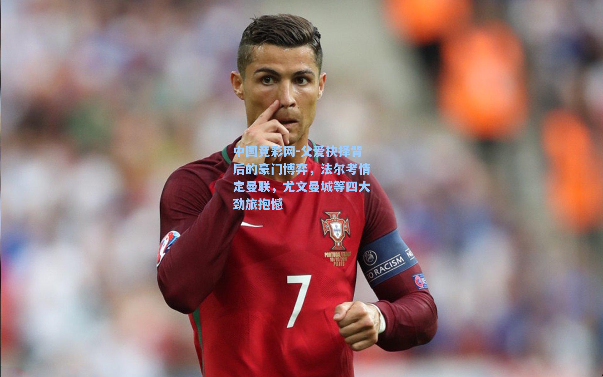 父爱抉择背后的豪门博弈，法尔考情定曼联，尤文曼城等四大劲旅抱憾