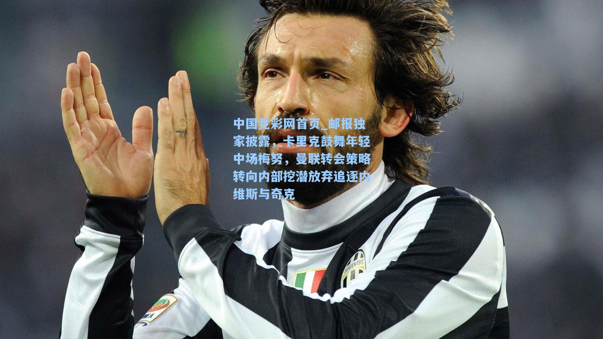 中国竞彩网首页_邮报独家披露，卡里克鼓舞年轻中场梅努，曼联转会策略转向内部挖潜放弃追逐内维斯与奇克