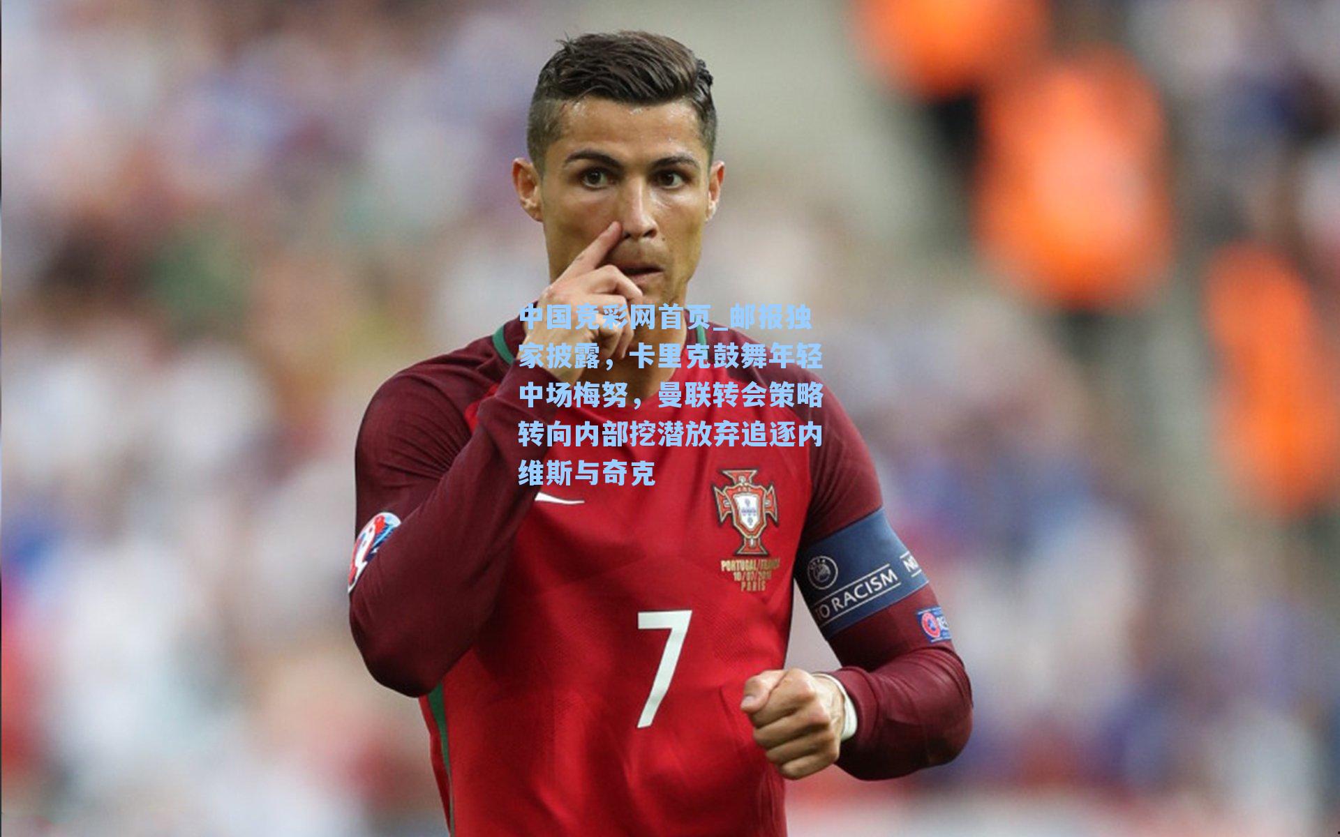 中国竞彩网首页_邮报独家披露，卡里克鼓舞年轻中场梅努，曼联转会策略转向内部挖潜放弃追逐内维斯与奇克