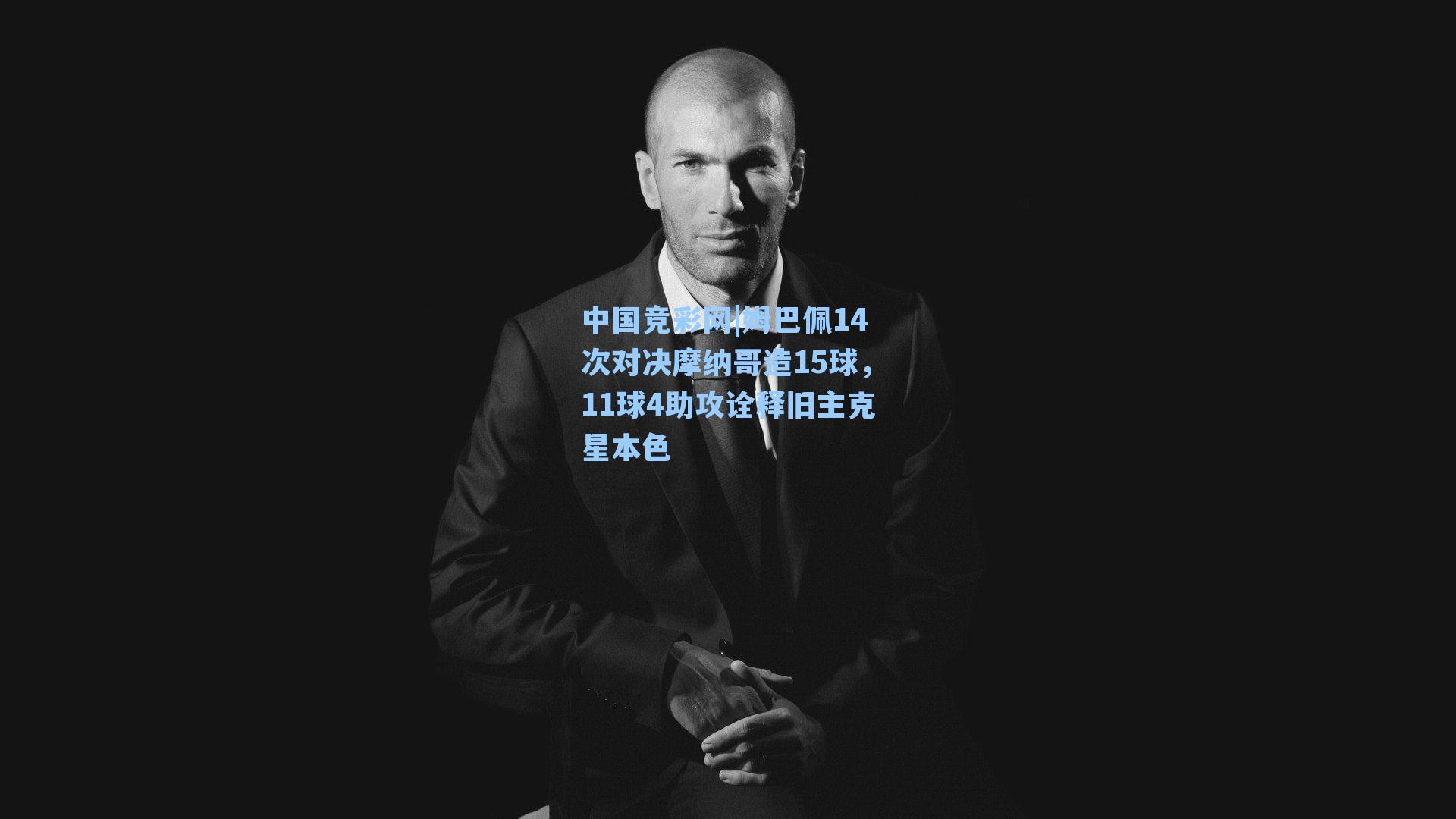 中国竞彩网|姆巴佩14次对决摩纳哥造15球，11球4助攻诠释旧主克星本色