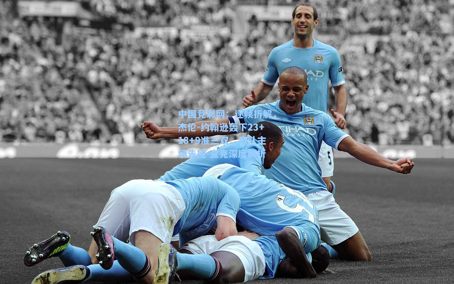 中国竞彩网：逐帧拆解，杰伦-约翰逊轰下23+18+9准三双，率队主场告捷 查克深度解析