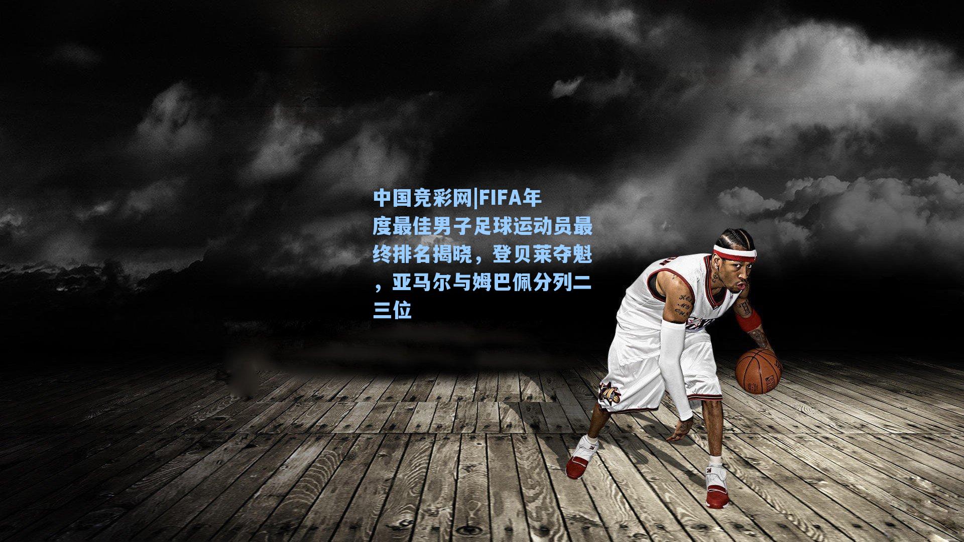 中国竞彩网|FIFA年度最佳男子足球运动员最终排名揭晓，登贝莱夺魁，亚马尔与姆巴佩分列二三位