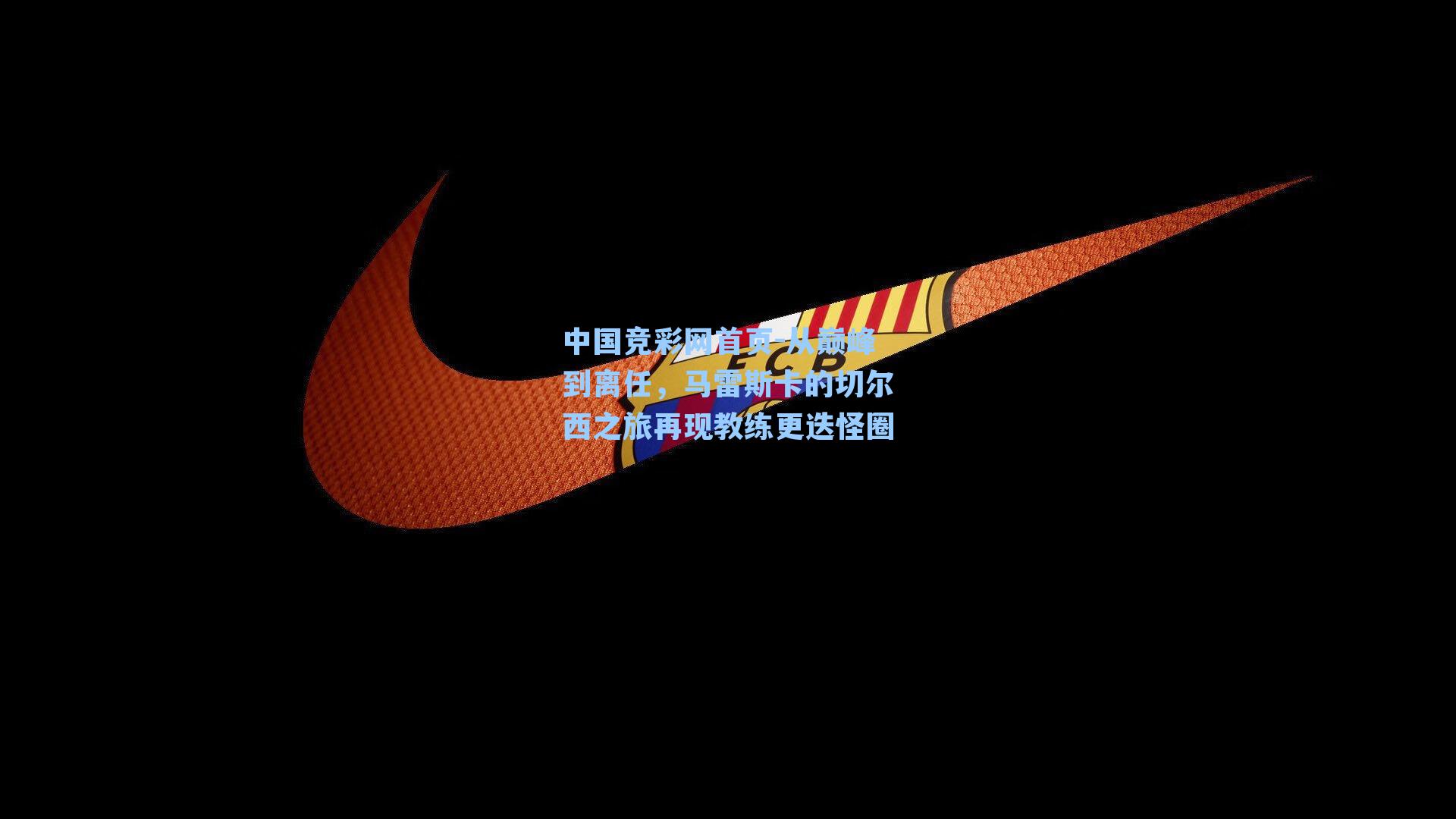 中国竞彩网首页-从巅峰到离任，马雷斯卡的切尔西之旅再现教练更迭怪圈