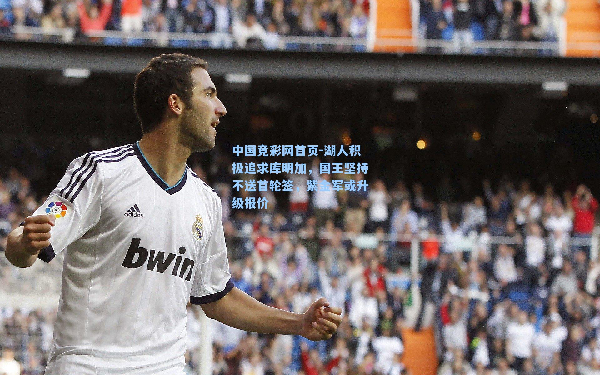 中国竞彩网首页-湖人积极追求库明加，国王坚持不送首轮签，紫金军或升级报价