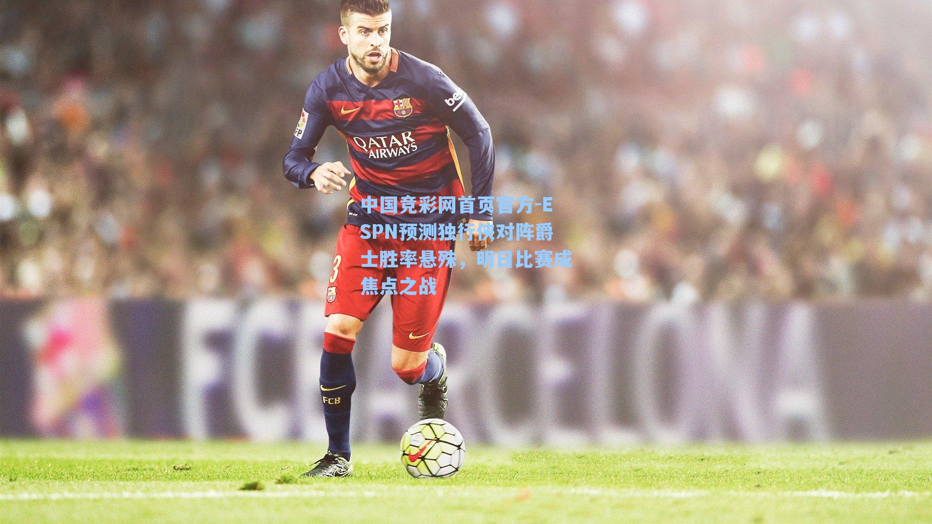 中国竞彩网首页官方-ESPN预测独行侠对阵爵士胜率悬殊，明日比赛成焦点之战