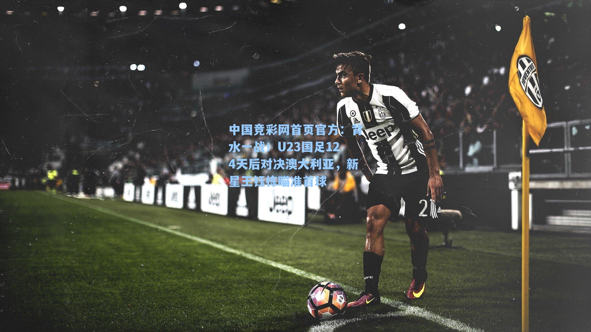 背水一战！U23国足124天后对决澳大利亚，新星王钰栋瞄准首球