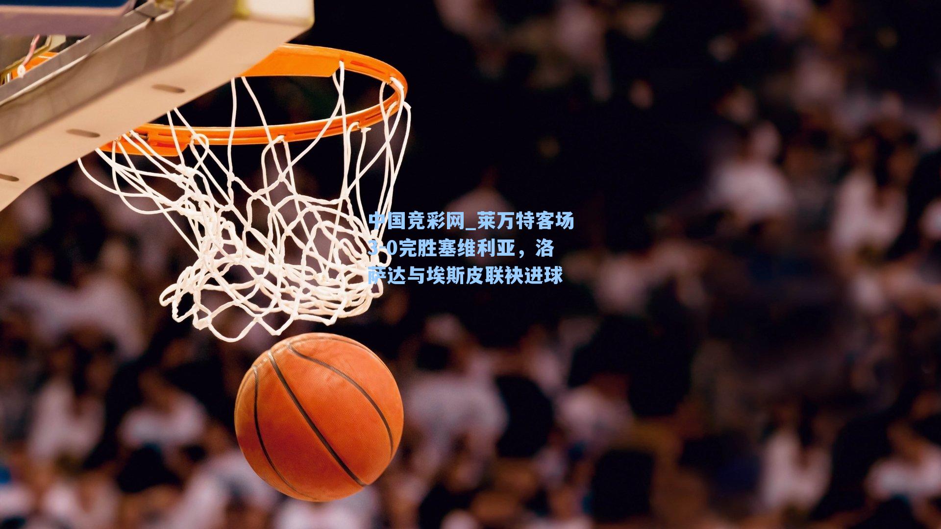 中国竞彩网_莱万特客场3-0完胜塞维利亚，洛萨达与埃斯皮联袂进球